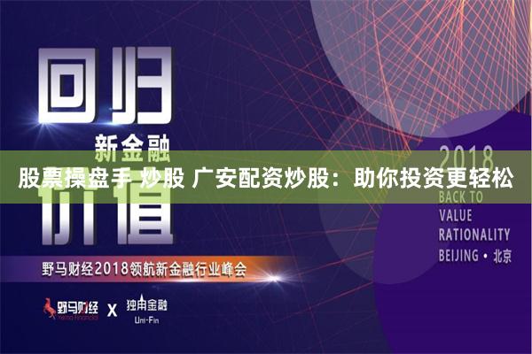 股票操盘手 炒股 广安配资炒股：助你投资更轻松