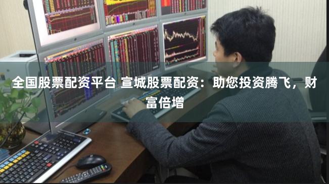 全国股票配资平台 宣城股票配资：助您投资腾飞，财富倍增