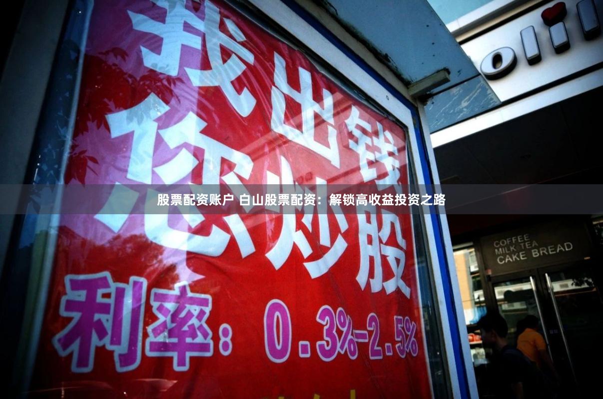 股票配资账户 白山股票配资：解锁高收益投资之路