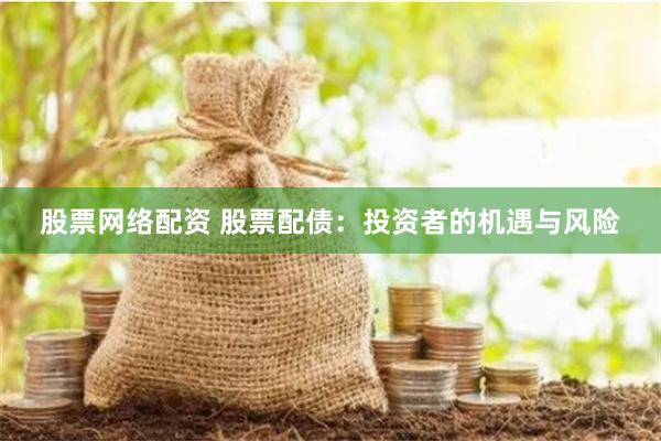 股票网络配资 股票配债：投资者的机遇与风险