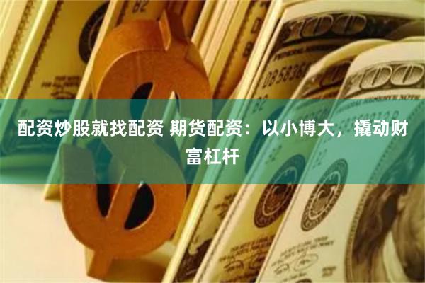 配资炒股就找配资 期货配资：以小博大，撬动财富杠杆