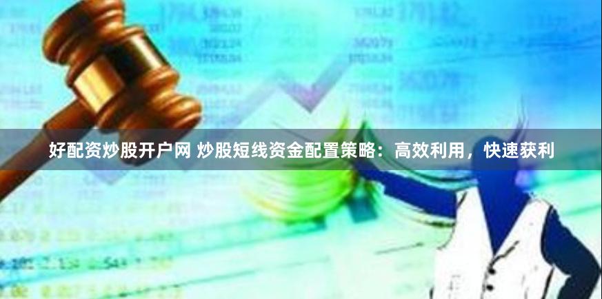 好配资炒股开户网 炒股短线资金配置策略：高效利用，快速获利