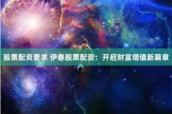 股票配资要求 伊春股票配资：开启财富增值新篇章