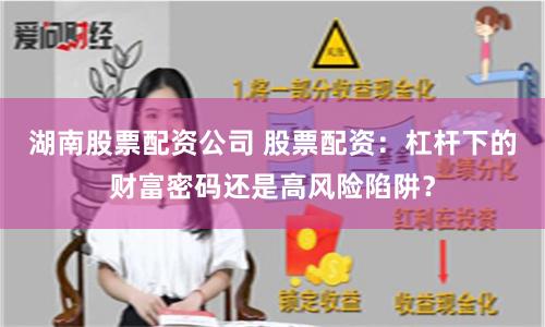湖南股票配资公司 股票配资：杠杆下的财富密码还是高风险陷阱？