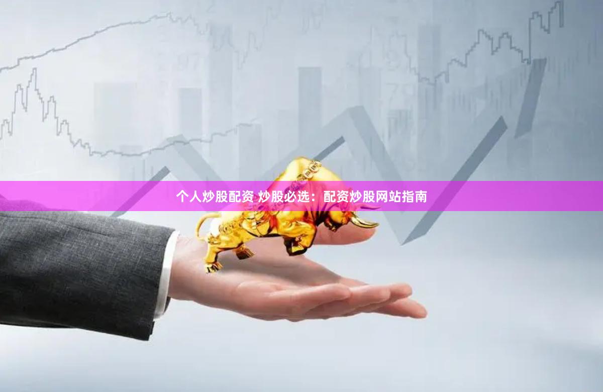 个人炒股配资 炒股必选：配资炒股网站指南