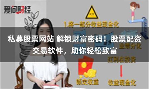 私募股票网站 解锁财富密码！股票配资交易软件，助你轻松致富