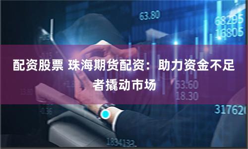 配资股票 珠海期货配资：助力资金不足者撬动市场