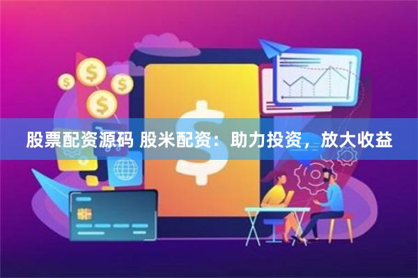 股票配资源码 股米配资：助力投资，放大收益