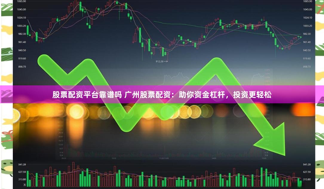 股票配资平台靠谱吗 广州股票配资：助你资金杠杆，投资更轻松
