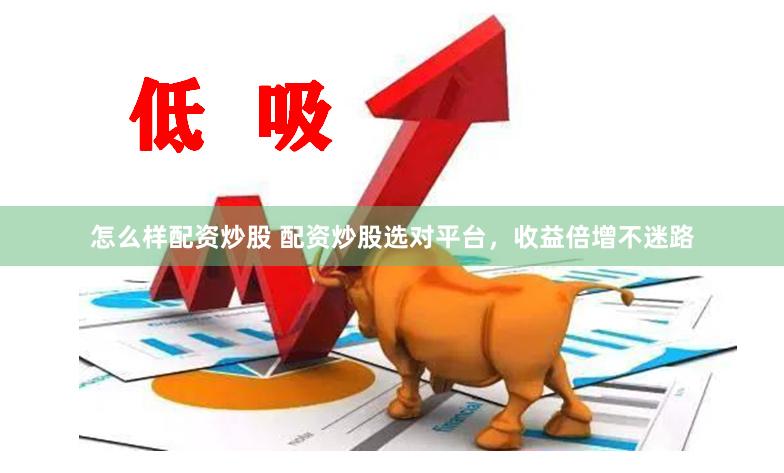 怎么样配资炒股 配资炒股选对平台，收益倍增不迷路