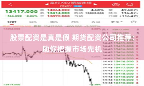 股票配资是真是假 期货配资公司推荐：助你把握市场先机