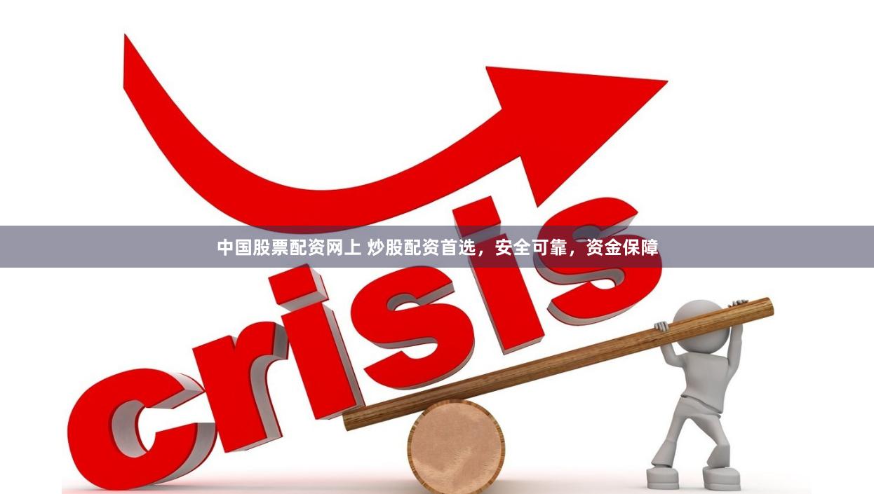 中国股票配资网上 炒股配资首选，安全可靠，资金保障