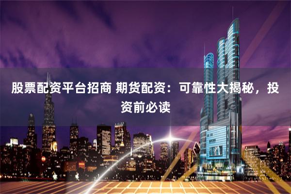 股票配资平台招商 期货配资：可靠性大揭秘，投资前必读