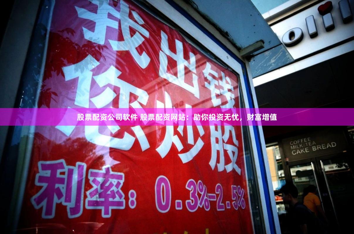 股票配资公司软件 股票配资网站：助你投资无忧，财富增值