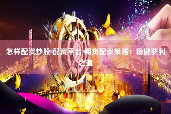 怎样配资炒股 配资平台 期货配资策略：稳健获利之道