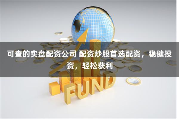 可查的实盘配资公司 配资炒股首选配资，稳健投资，轻松获利