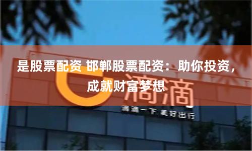 是股票配资 邯郸股票配资：助你投资，成就财富梦想