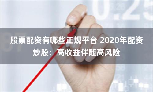 股票配资有哪些正规平台 2020年配资炒股:高收益伴随高风险