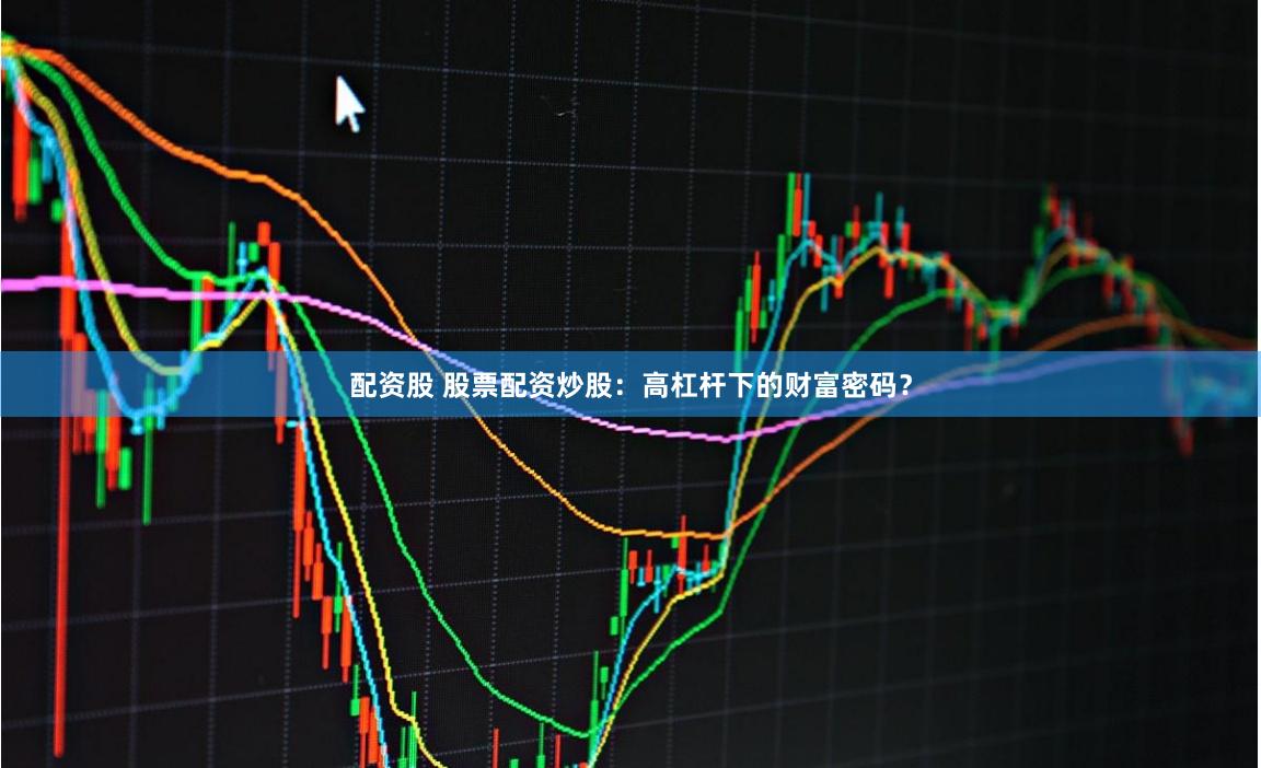 配资股 股票配资炒股：高杠杆下的财富密码？