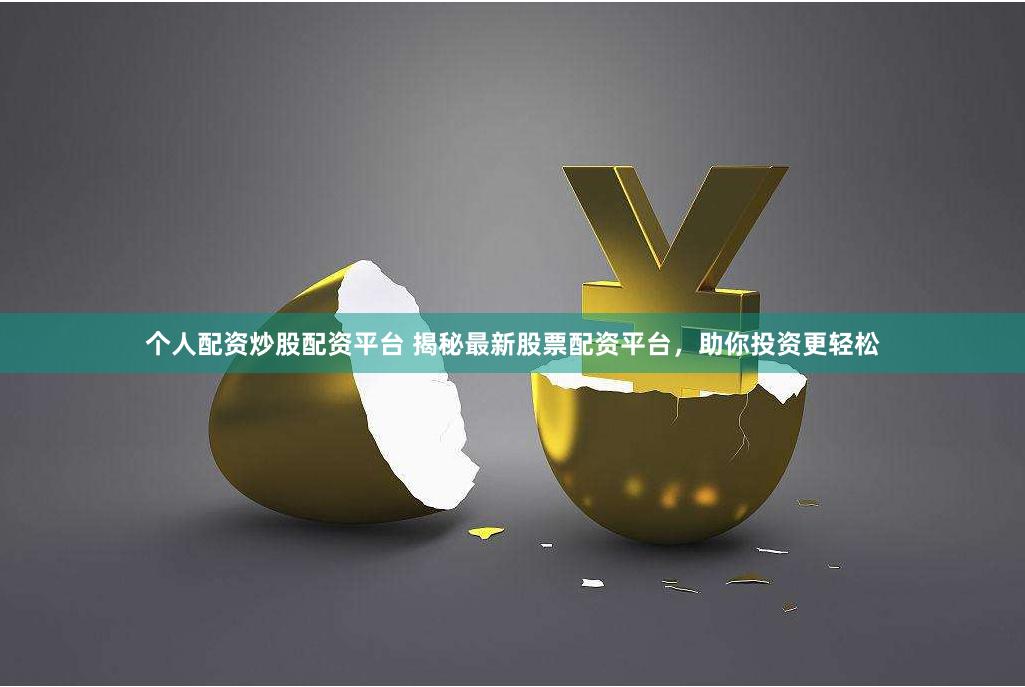 个人配资炒股配资平台 揭秘最新股票配资平台，助你投资更轻松