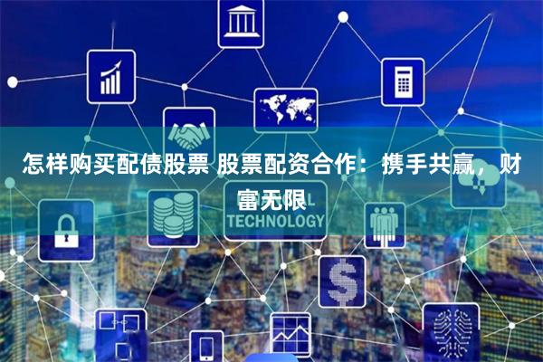 怎样购买配债股票 股票配资合作：携手共赢，财富无限