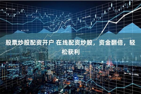 股票炒股配资开户 在线配资炒股，资金翻倍，轻松获利