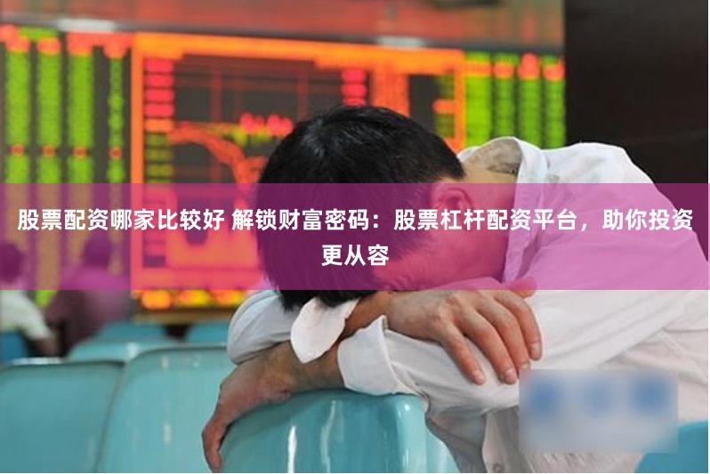 股票配资哪家比较好 解锁财富密码:股票杠杆配资平台,助你投资更从容