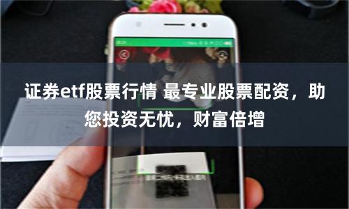 证券etf股票行情 最专业股票配资,助您投资无忧,财富倍增