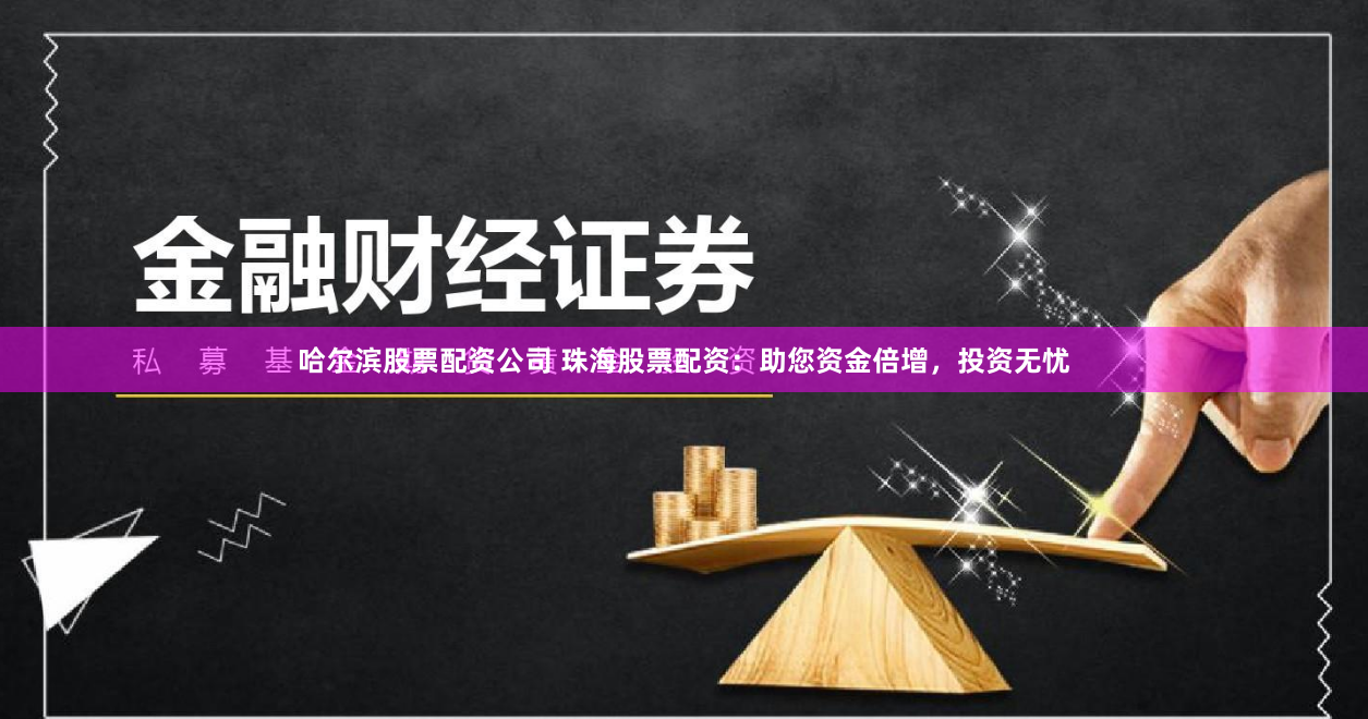 哈尔滨股票配资公司 珠海股票配资：助您资金倍增，投资无忧