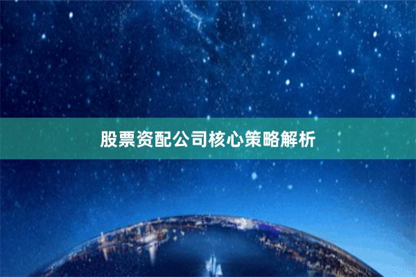 股票资配公司核心策略解析