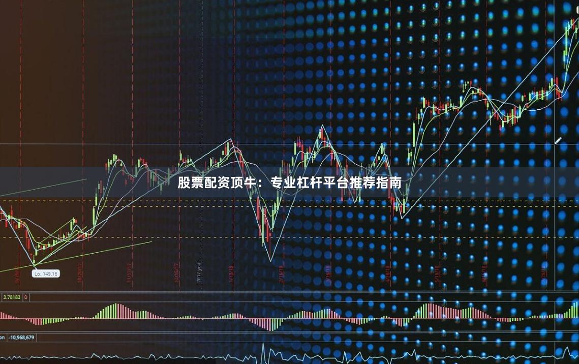 股票配资顶牛：专业杠杆平台推荐指南