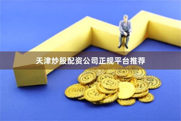 天津炒股配资公司正规平台推荐