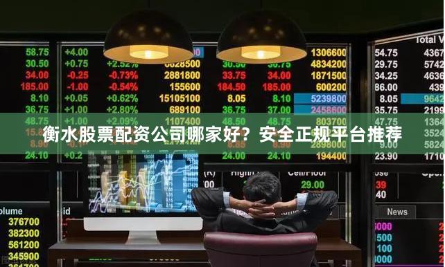 衡水股票配资公司哪家好？安全正规平台推荐