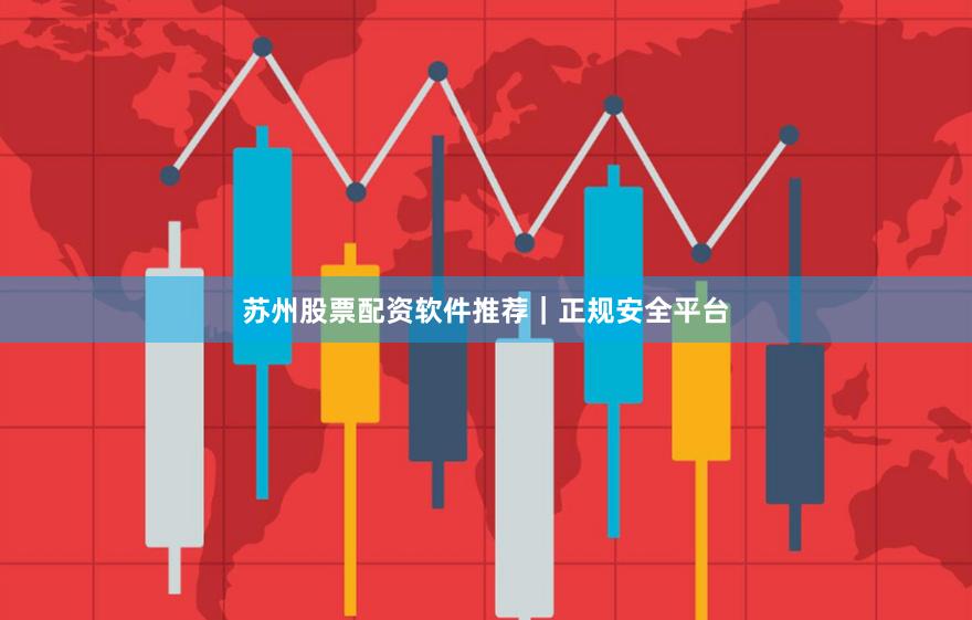 苏州股票配资软件推荐｜正规安全平台