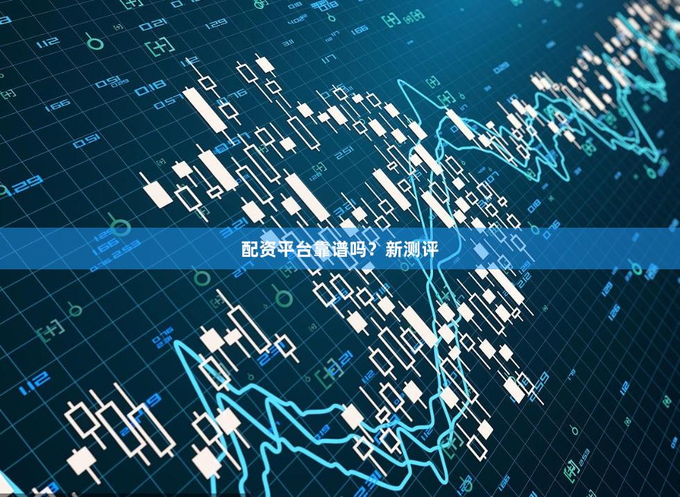 配资平台靠谱吗？新测评