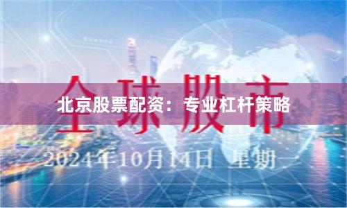 北京股票配资：专业杠杆策略