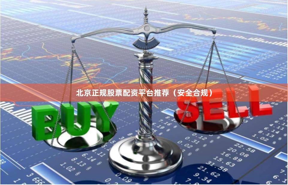 北京正规股票配资平台推荐（安全合规）