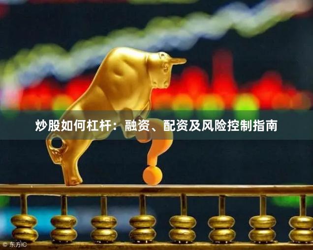 炒股如何杠杆:融资、配资及风险控制指南
