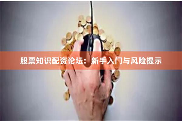 股票知识配资论坛：新手入门与风险提示