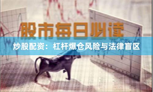 炒股配资：杠杆爆仓风险与法律盲区