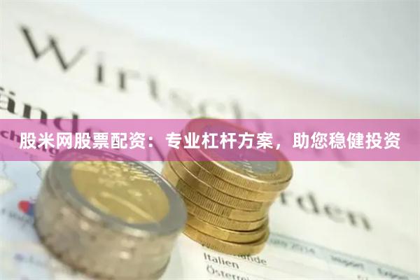 股米网股票配资：专业杠杆方案，助您稳健投资