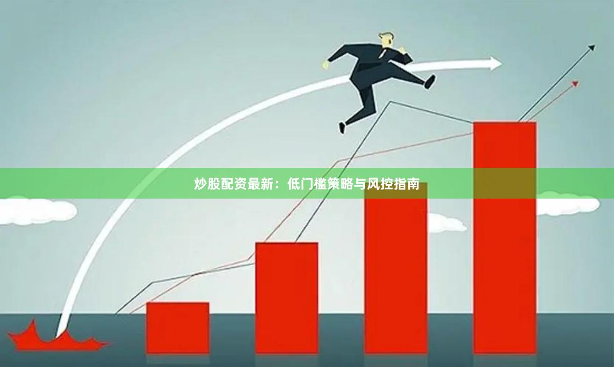 炒股配资最新：低门槛策略与风控指南