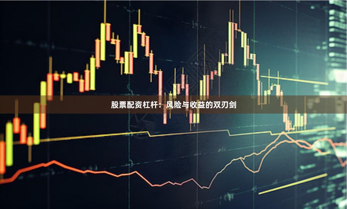 股票配资杠杆：风险与收益的双刃剑