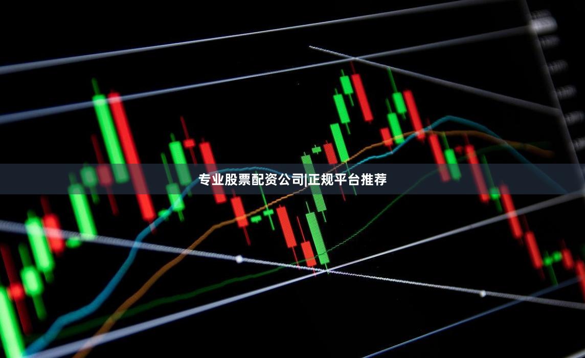 专业股票配资公司|正规平台推荐