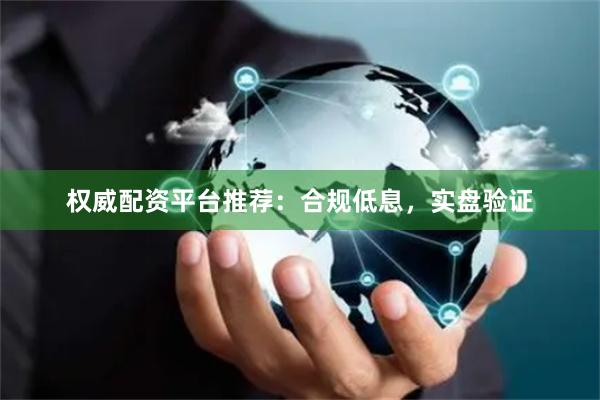 权威配资平台推荐：合规低息，实盘验证