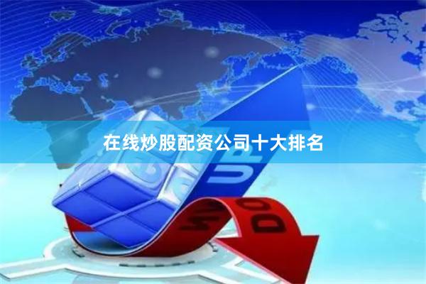 在线炒股配资公司十大排名