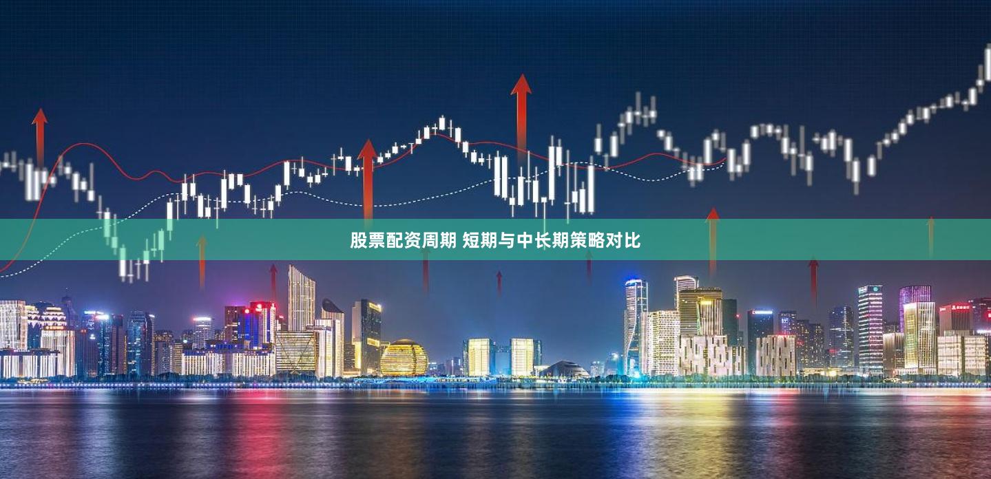 股票配资周期 短期与中长期策略对比
