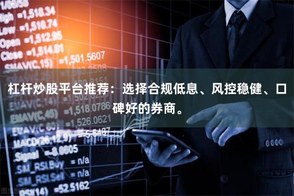 杠杆炒股平台推荐：选择合规低息、风控稳健、口碑好的券商。