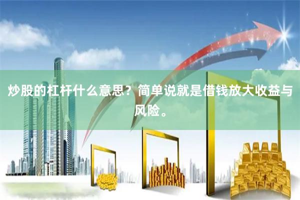 炒股的杠杆什么意思?简单说就是借钱放大收益与风险。
