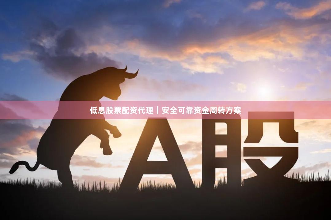 低息股票配资代理｜安全可靠资金周转方案